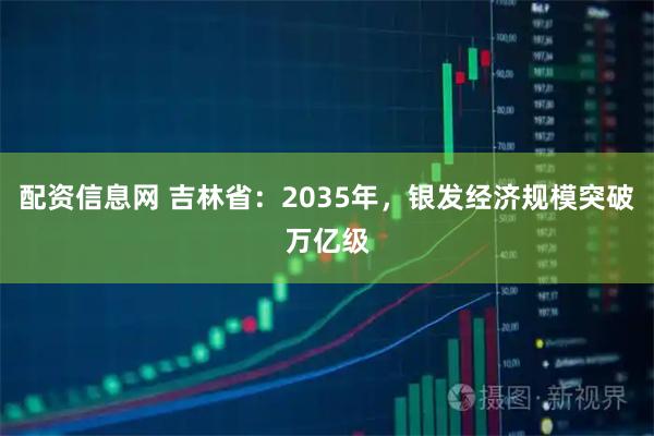 配资信息网 吉林省：2035年，银发经济规模突破万亿级