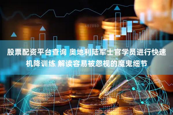 股票配资平台查询 奥地利陆军士官学员进行快速机降训练 解读容易被忽视的魔鬼细节