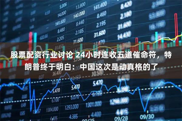 股票配资行业讨论 24小时连收五道催命符，特朗普终于明白：中国这次是动真格的了
